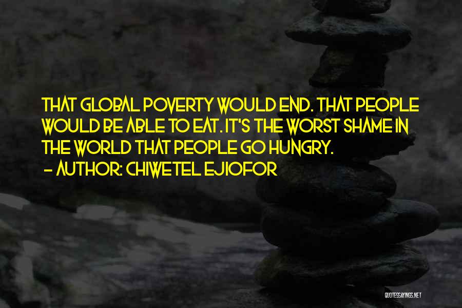 Chiwetel Ejiofor Quotes: That Global Poverty Would End. That People Would Be Able To Eat. It's The Worst Shame In The World That