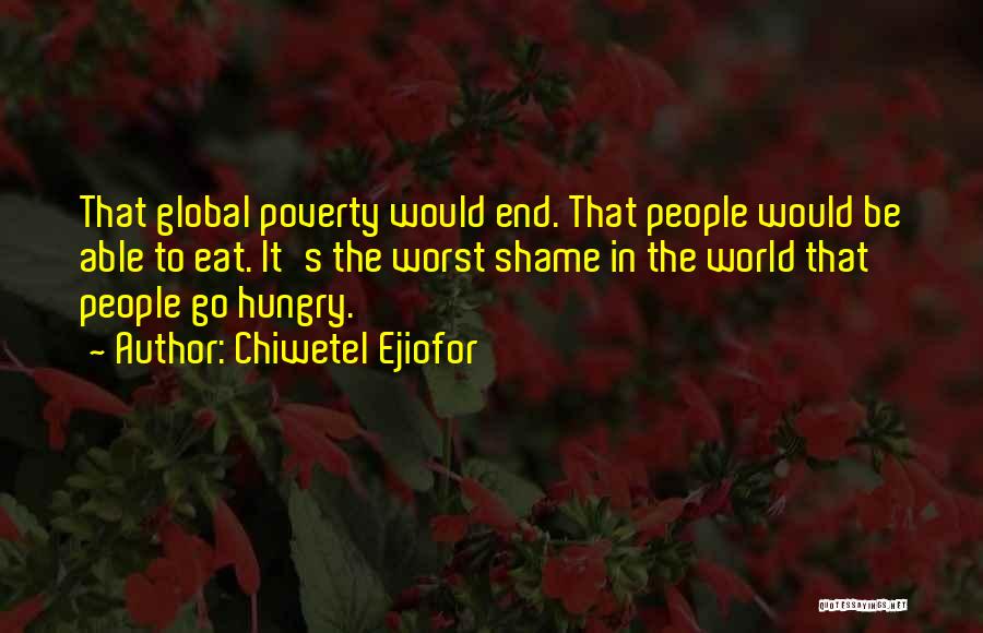 Chiwetel Ejiofor Quotes: That Global Poverty Would End. That People Would Be Able To Eat. It's The Worst Shame In The World That