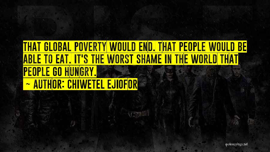 Chiwetel Ejiofor Quotes: That Global Poverty Would End. That People Would Be Able To Eat. It's The Worst Shame In The World That