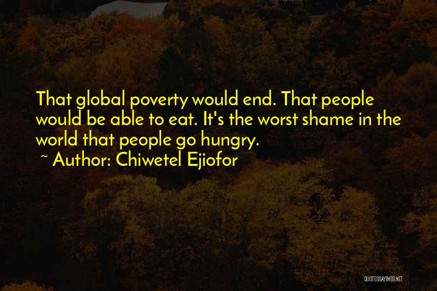 Chiwetel Ejiofor Quotes: That Global Poverty Would End. That People Would Be Able To Eat. It's The Worst Shame In The World That