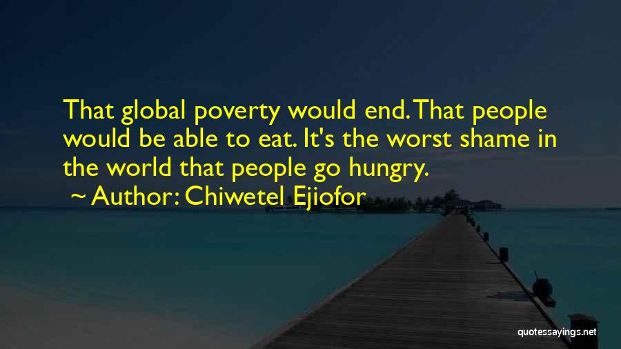 Chiwetel Ejiofor Quotes: That Global Poverty Would End. That People Would Be Able To Eat. It's The Worst Shame In The World That