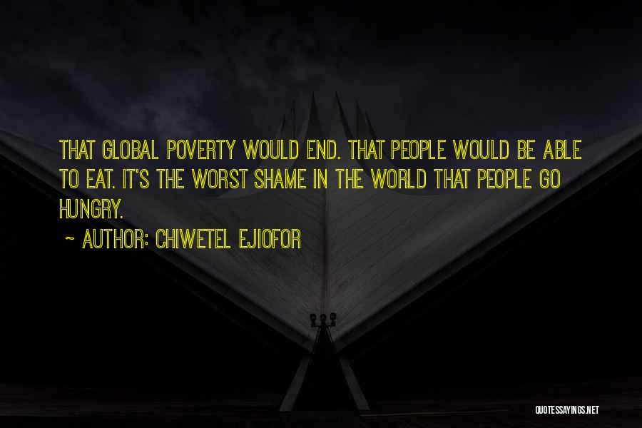 Chiwetel Ejiofor Quotes: That Global Poverty Would End. That People Would Be Able To Eat. It's The Worst Shame In The World That