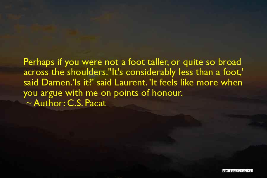 C.S. Pacat Quotes: Perhaps If You Were Not A Foot Taller, Or Quite So Broad Across The Shoulders.''it's Considerably Less Than A Foot,'