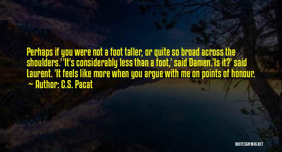 C.S. Pacat Quotes: Perhaps If You Were Not A Foot Taller, Or Quite So Broad Across The Shoulders.''it's Considerably Less Than A Foot,'