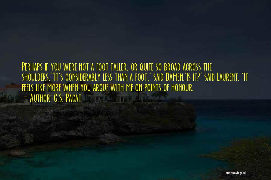C.S. Pacat Quotes: Perhaps If You Were Not A Foot Taller, Or Quite So Broad Across The Shoulders.''it's Considerably Less Than A Foot,'