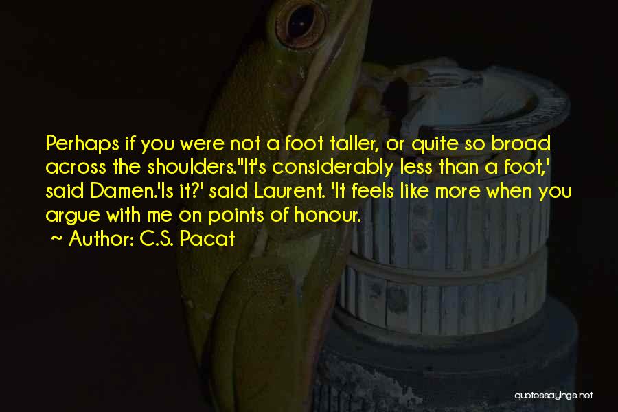 C.S. Pacat Quotes: Perhaps If You Were Not A Foot Taller, Or Quite So Broad Across The Shoulders.''it's Considerably Less Than A Foot,'