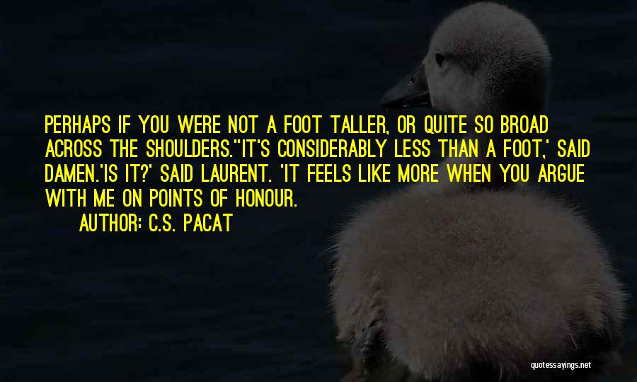 C.S. Pacat Quotes: Perhaps If You Were Not A Foot Taller, Or Quite So Broad Across The Shoulders.''it's Considerably Less Than A Foot,'