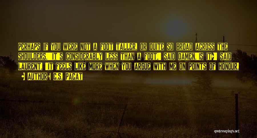 C.S. Pacat Quotes: Perhaps If You Were Not A Foot Taller, Or Quite So Broad Across The Shoulders.''it's Considerably Less Than A Foot,'