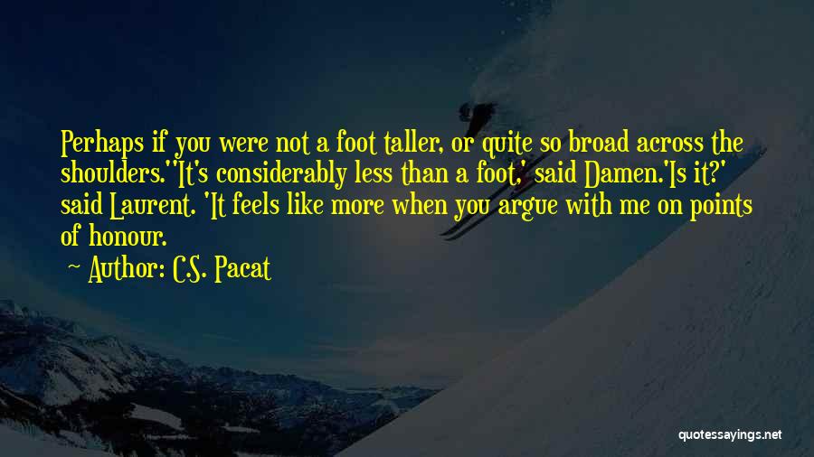 C.S. Pacat Quotes: Perhaps If You Were Not A Foot Taller, Or Quite So Broad Across The Shoulders.''it's Considerably Less Than A Foot,'