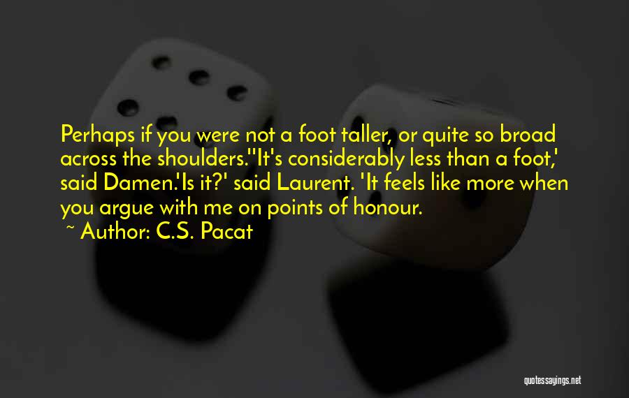 C.S. Pacat Quotes: Perhaps If You Were Not A Foot Taller, Or Quite So Broad Across The Shoulders.''it's Considerably Less Than A Foot,'