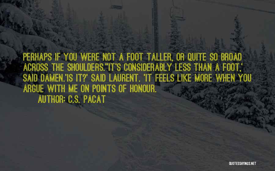 C.S. Pacat Quotes: Perhaps If You Were Not A Foot Taller, Or Quite So Broad Across The Shoulders.''it's Considerably Less Than A Foot,'