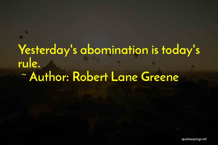 Robert Lane Greene Quotes: Yesterday's Abomination Is Today's Rule.