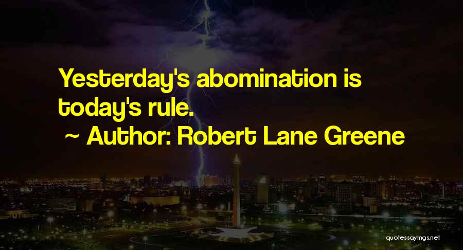 Robert Lane Greene Quotes: Yesterday's Abomination Is Today's Rule.