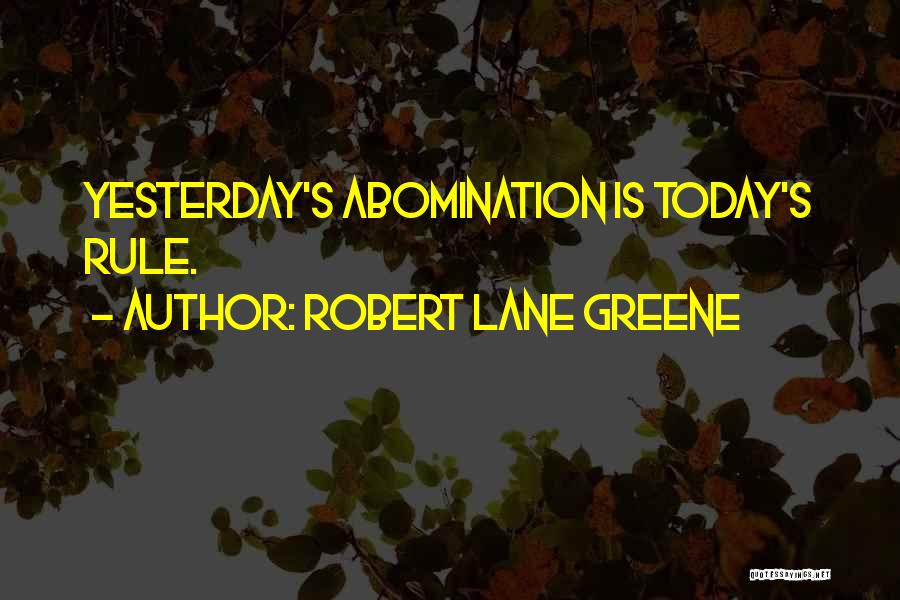 Robert Lane Greene Quotes: Yesterday's Abomination Is Today's Rule.