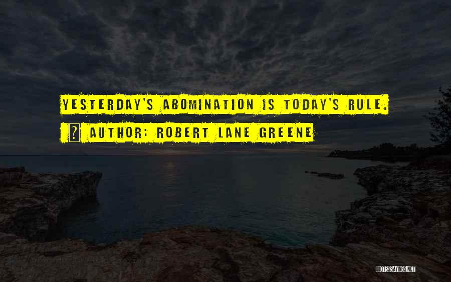 Robert Lane Greene Quotes: Yesterday's Abomination Is Today's Rule.