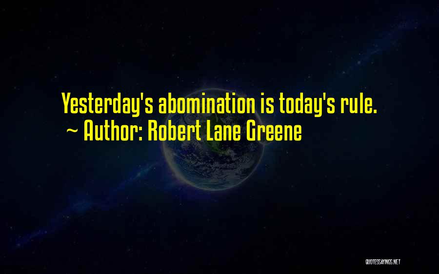 Robert Lane Greene Quotes: Yesterday's Abomination Is Today's Rule.