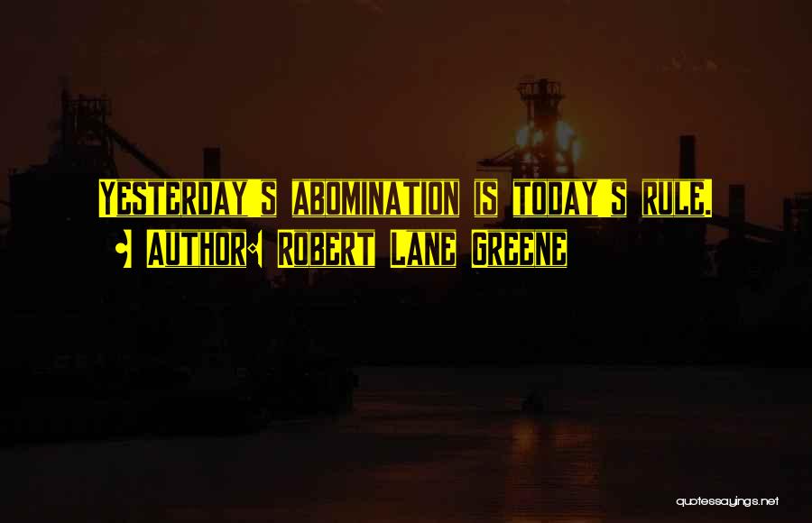 Robert Lane Greene Quotes: Yesterday's Abomination Is Today's Rule.