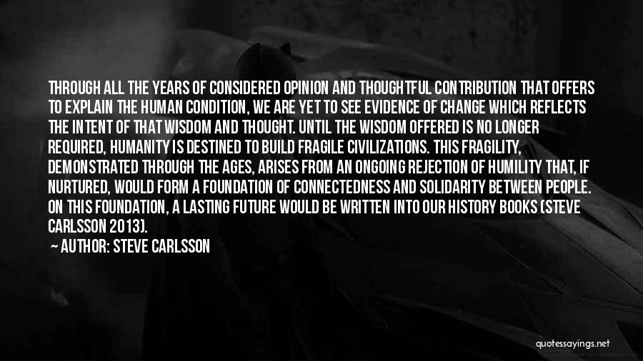 Steve Carlsson Quotes: Through All The Years Of Considered Opinion And Thoughtful Contribution That Offers To Explain The Human Condition, We Are Yet