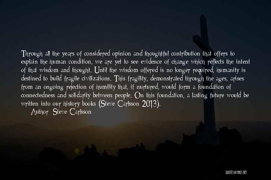 Steve Carlsson Quotes: Through All The Years Of Considered Opinion And Thoughtful Contribution That Offers To Explain The Human Condition, We Are Yet