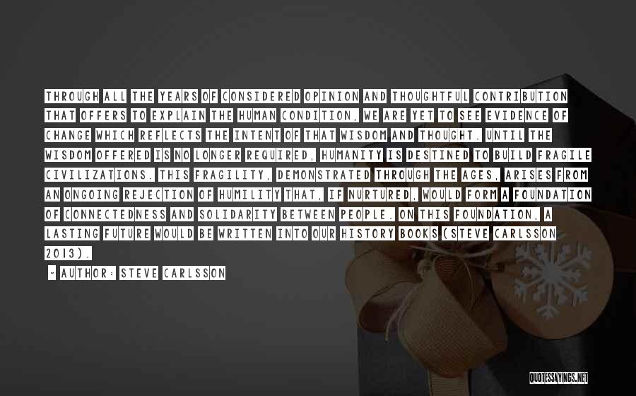 Steve Carlsson Quotes: Through All The Years Of Considered Opinion And Thoughtful Contribution That Offers To Explain The Human Condition, We Are Yet