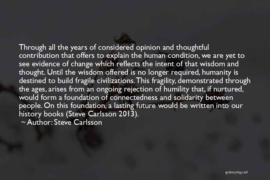 Steve Carlsson Quotes: Through All The Years Of Considered Opinion And Thoughtful Contribution That Offers To Explain The Human Condition, We Are Yet