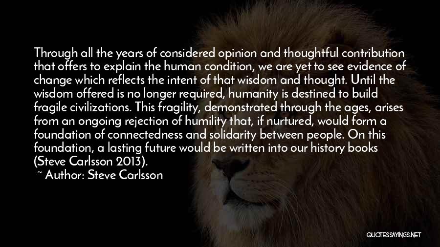 Steve Carlsson Quotes: Through All The Years Of Considered Opinion And Thoughtful Contribution That Offers To Explain The Human Condition, We Are Yet