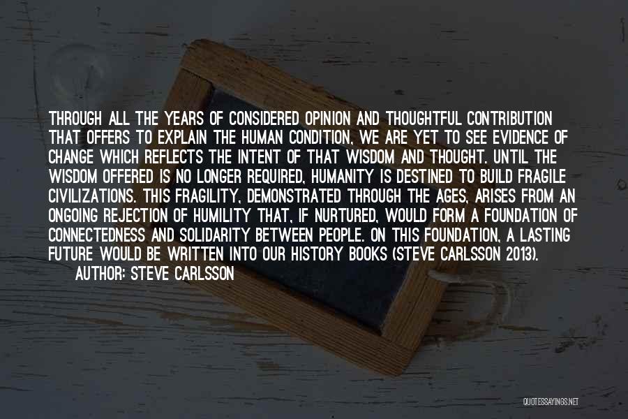 Steve Carlsson Quotes: Through All The Years Of Considered Opinion And Thoughtful Contribution That Offers To Explain The Human Condition, We Are Yet