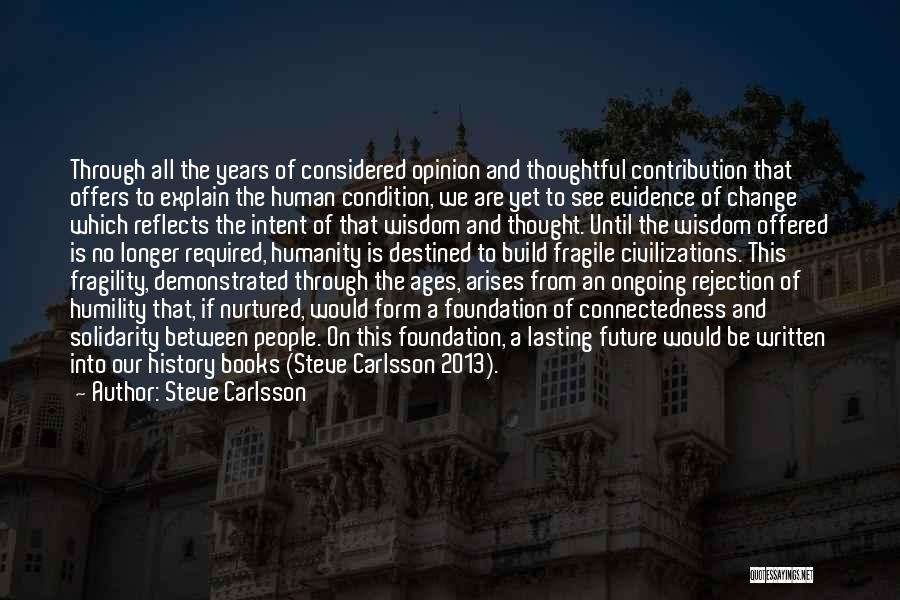 Steve Carlsson Quotes: Through All The Years Of Considered Opinion And Thoughtful Contribution That Offers To Explain The Human Condition, We Are Yet