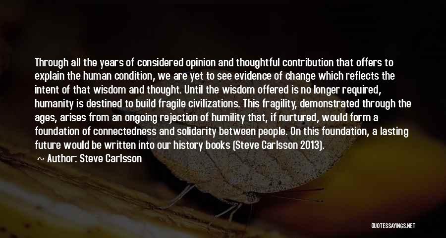 Steve Carlsson Quotes: Through All The Years Of Considered Opinion And Thoughtful Contribution That Offers To Explain The Human Condition, We Are Yet