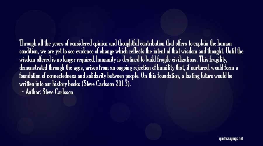 Steve Carlsson Quotes: Through All The Years Of Considered Opinion And Thoughtful Contribution That Offers To Explain The Human Condition, We Are Yet