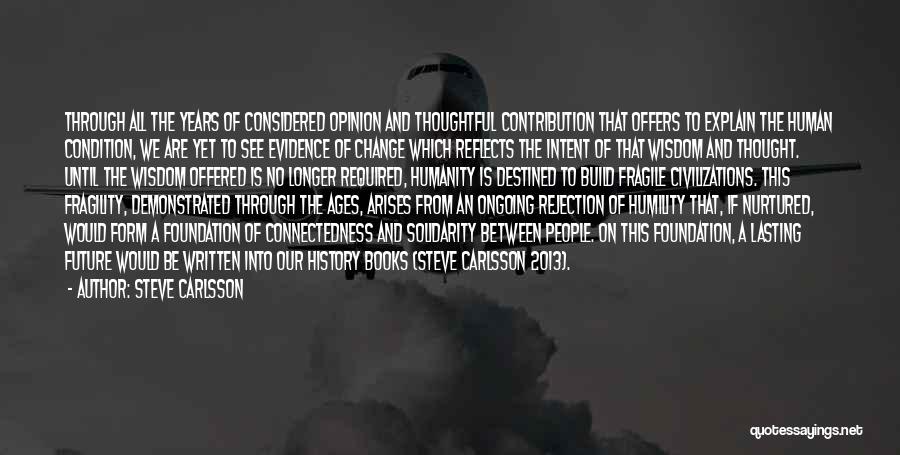 Steve Carlsson Quotes: Through All The Years Of Considered Opinion And Thoughtful Contribution That Offers To Explain The Human Condition, We Are Yet