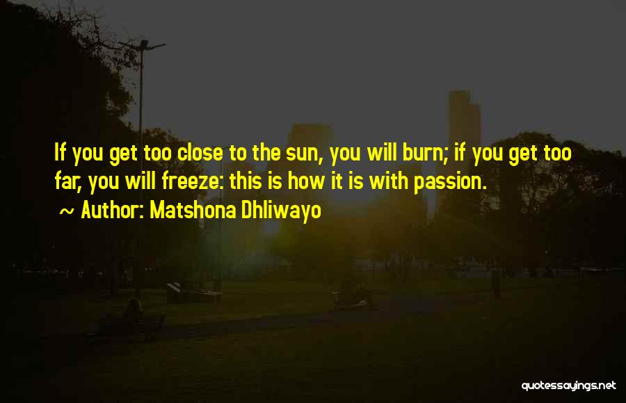 Matshona Dhliwayo Quotes: If You Get Too Close To The Sun, You Will Burn; If You Get Too Far, You Will Freeze: This