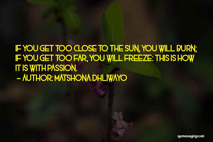 Matshona Dhliwayo Quotes: If You Get Too Close To The Sun, You Will Burn; If You Get Too Far, You Will Freeze: This