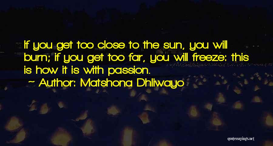 Matshona Dhliwayo Quotes: If You Get Too Close To The Sun, You Will Burn; If You Get Too Far, You Will Freeze: This