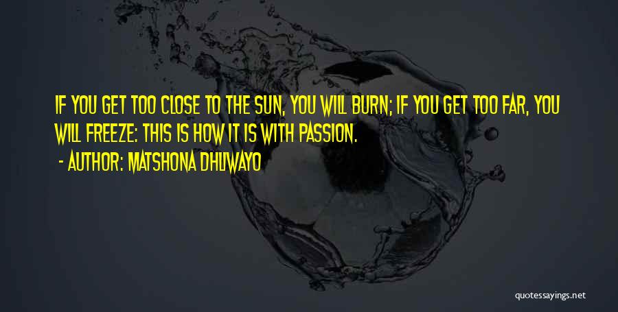 Matshona Dhliwayo Quotes: If You Get Too Close To The Sun, You Will Burn; If You Get Too Far, You Will Freeze: This