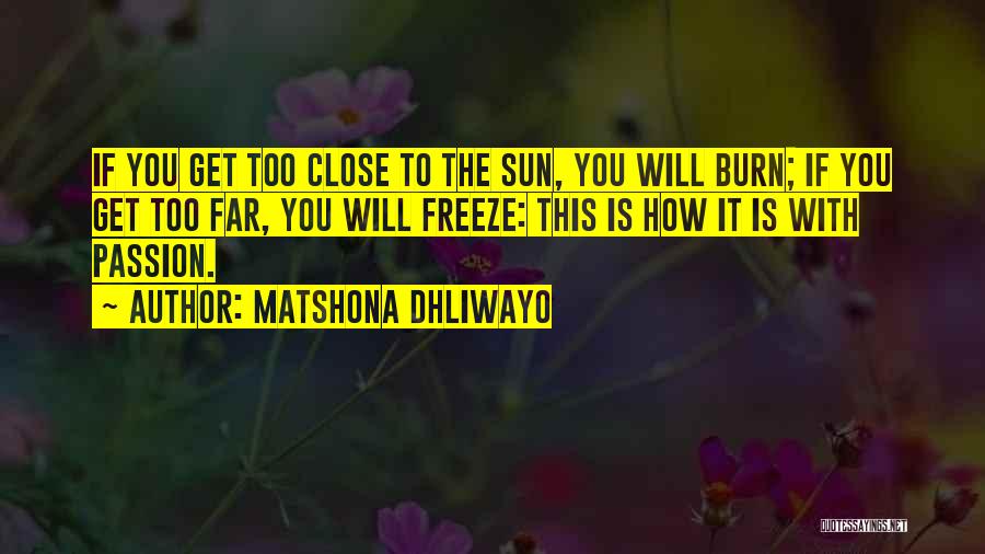 Matshona Dhliwayo Quotes: If You Get Too Close To The Sun, You Will Burn; If You Get Too Far, You Will Freeze: This