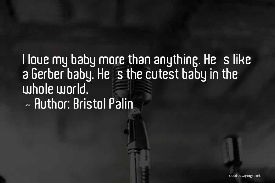 Bristol Palin Quotes: I Love My Baby More Than Anything. He's Like A Gerber Baby. He's The Cutest Baby In The Whole World.
