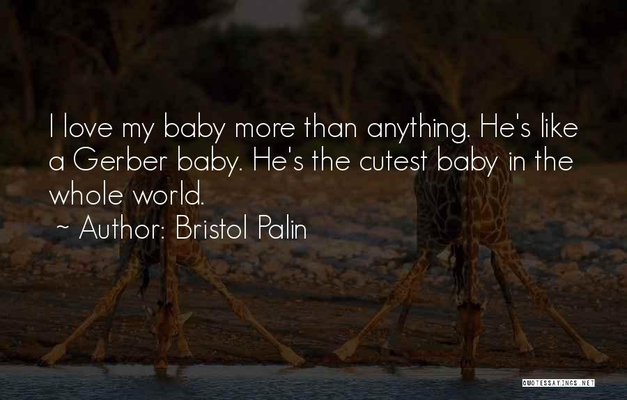 Bristol Palin Quotes: I Love My Baby More Than Anything. He's Like A Gerber Baby. He's The Cutest Baby In The Whole World.