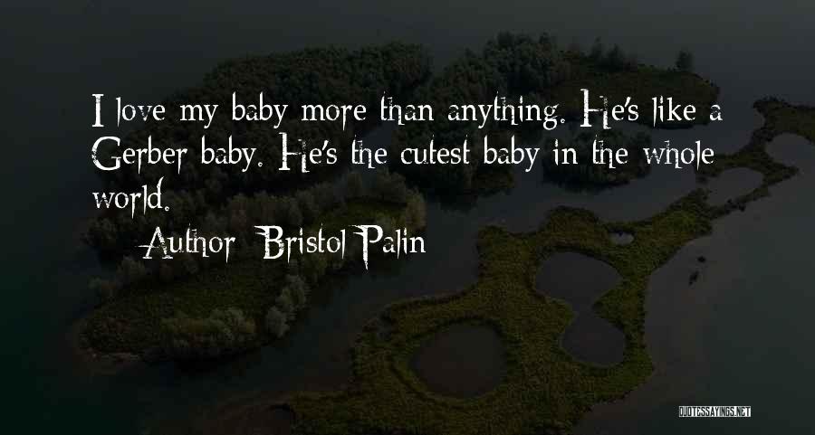 Bristol Palin Quotes: I Love My Baby More Than Anything. He's Like A Gerber Baby. He's The Cutest Baby In The Whole World.