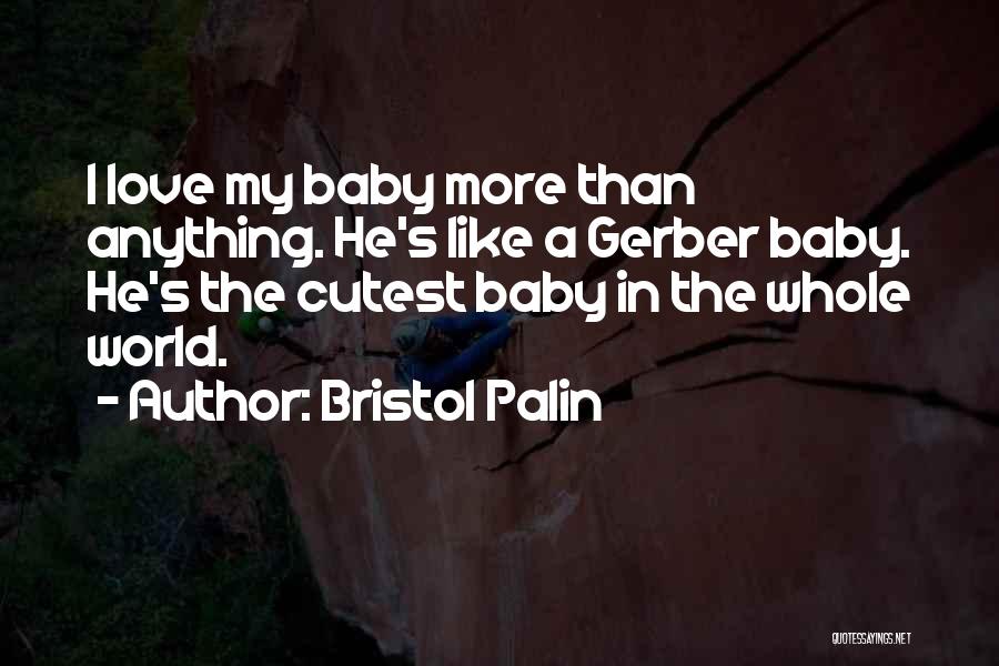 Bristol Palin Quotes: I Love My Baby More Than Anything. He's Like A Gerber Baby. He's The Cutest Baby In The Whole World.