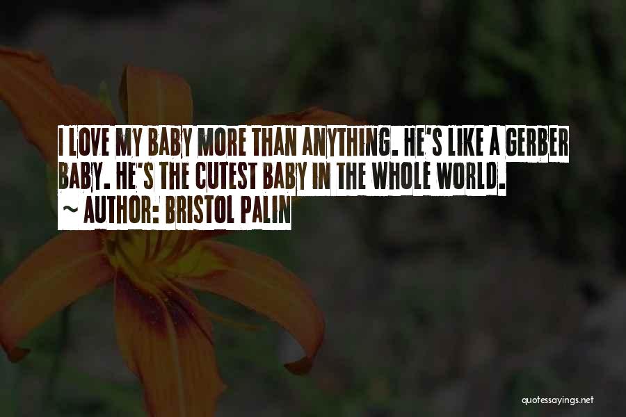 Bristol Palin Quotes: I Love My Baby More Than Anything. He's Like A Gerber Baby. He's The Cutest Baby In The Whole World.