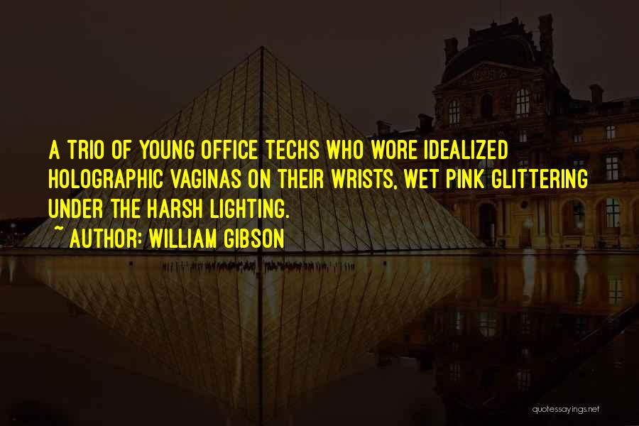William Gibson Quotes: A Trio Of Young Office Techs Who Wore Idealized Holographic Vaginas On Their Wrists, Wet Pink Glittering Under The Harsh