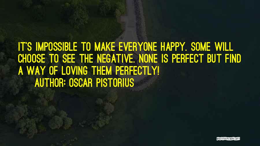 Oscar Pistorius Quotes: It's Impossible To Make Everyone Happy. Some Will Choose To See The Negative. None Is Perfect But Find A Way