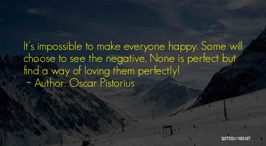 Oscar Pistorius Quotes: It's Impossible To Make Everyone Happy. Some Will Choose To See The Negative. None Is Perfect But Find A Way