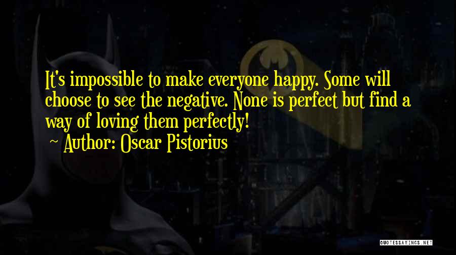 Oscar Pistorius Quotes: It's Impossible To Make Everyone Happy. Some Will Choose To See The Negative. None Is Perfect But Find A Way