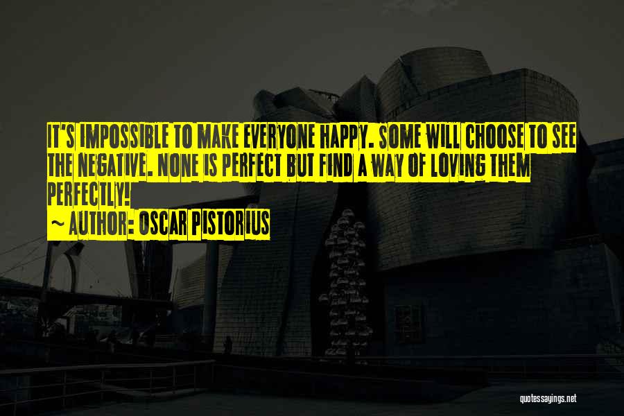 Oscar Pistorius Quotes: It's Impossible To Make Everyone Happy. Some Will Choose To See The Negative. None Is Perfect But Find A Way