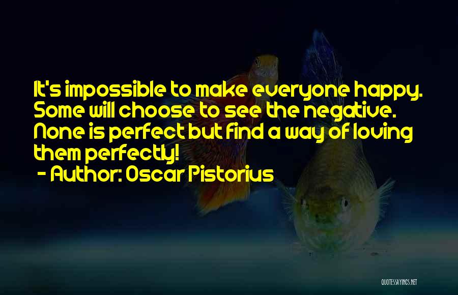 Oscar Pistorius Quotes: It's Impossible To Make Everyone Happy. Some Will Choose To See The Negative. None Is Perfect But Find A Way