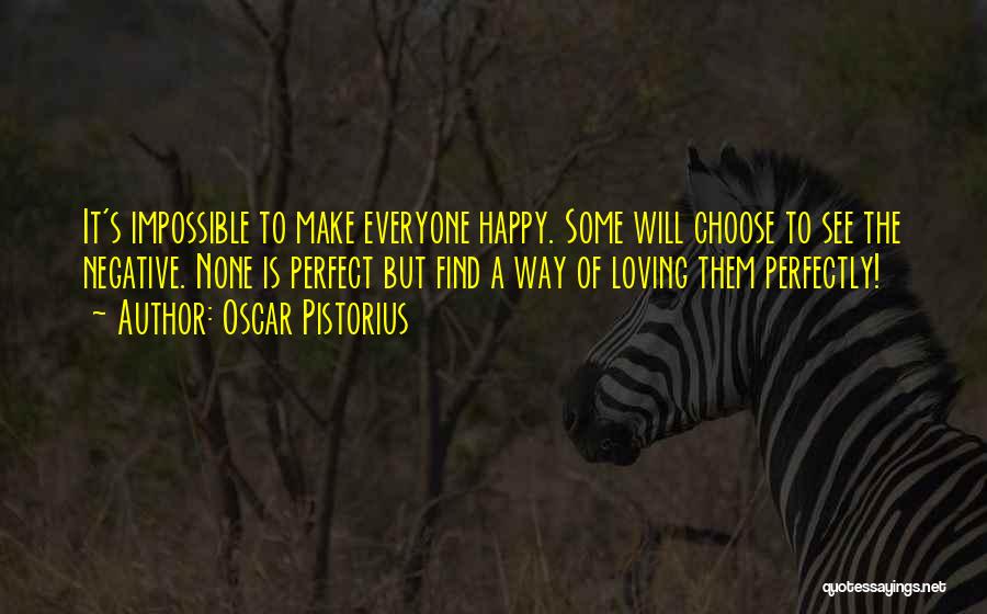 Oscar Pistorius Quotes: It's Impossible To Make Everyone Happy. Some Will Choose To See The Negative. None Is Perfect But Find A Way