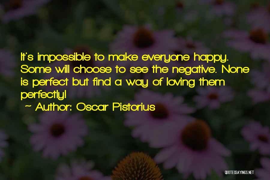 Oscar Pistorius Quotes: It's Impossible To Make Everyone Happy. Some Will Choose To See The Negative. None Is Perfect But Find A Way