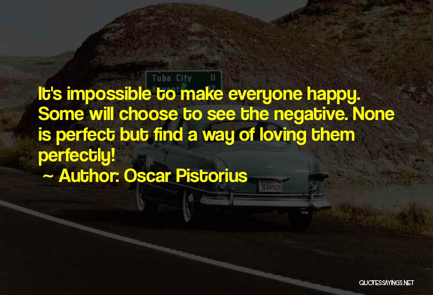 Oscar Pistorius Quotes: It's Impossible To Make Everyone Happy. Some Will Choose To See The Negative. None Is Perfect But Find A Way